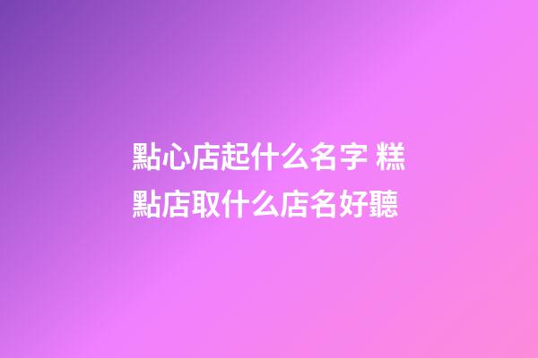 點心店起什么名字 糕點店取什么店名好聽-第1張-店鋪起名-玄機派